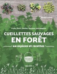 Cueillettes sauvages en forêt : 44 espèces et recettes : fruits, fleurs, feuilles, mousses, champignons