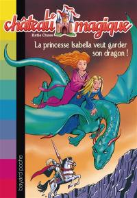 Le château magique. Vol. 2. La princesse Isabella veut garder son dragon !