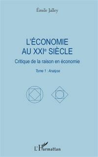 L'économie au XXIe siècle : critique de la raison en économie. Vol. 1. Analyse