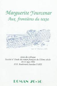 Marguerite Yourcenar : aux frontières du texte : actes du colloque, 10-11 mai 1994