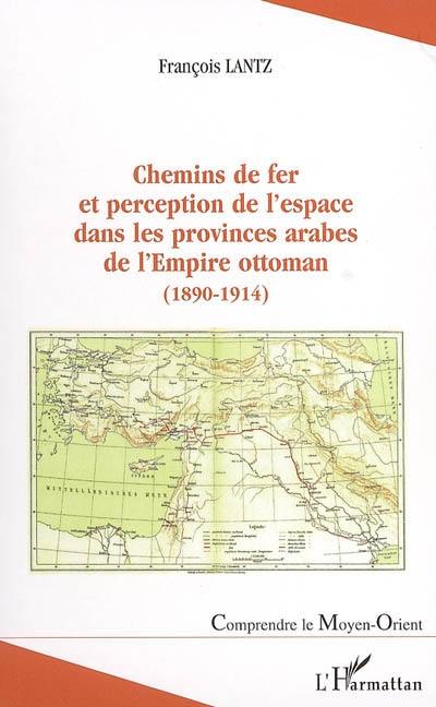 Chemins de fer et perception de l'espace dans les provinces arabes de l'Empire ottoman : 1890-1914