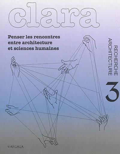 Clara : architecture, recherche, n° 3. Penser les rencontres entre architecture et sciences humaines