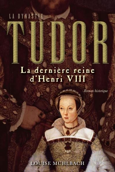 La dynastie Tudor. Vol. 1. La dernière reine d'Henri VIII