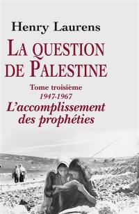 La question de Palestine. Vol. 3. 1947-1967, l'accomplissement des prophéties