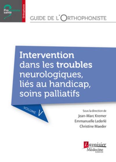 Guide de l'orthophoniste. Vol. 5. Intervention dans les troubles neurologiques, liés au handicap, soins palliatifs