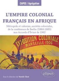 L'empire colonial français en Afrique : métropole et colonies, sociétés coloniales, de la conférence de Berlin (1884-1885) aux accords d'Evian de 1962