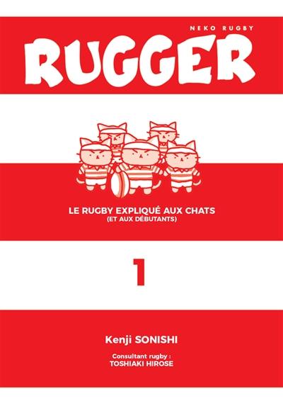 Rugger : le rugby expliqué aux chats (et aux débutants). Vol. 1