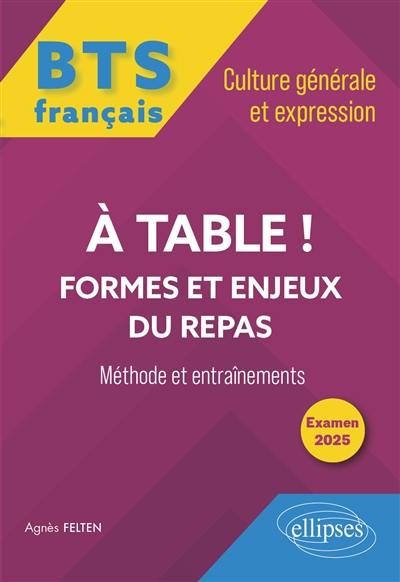 A table ! : formes et enjeux du repas : BTS français, culture générale et expression, méthode et entraînements, examen 2025