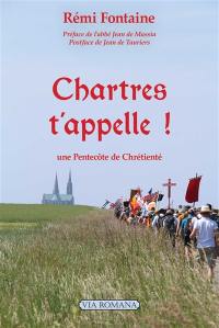 Chartres t'appelle ! : une Pentecôte de chrétienté : propos de route et jalons pour l'histoire