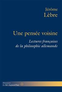 Une pensée voisine : lectures françaises de la philosophie allemande