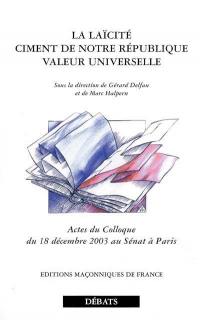 La laïcité : ciment de notre République, valeur universelle : actes du colloque du 18 décembre 2003 au Sénat à Paris