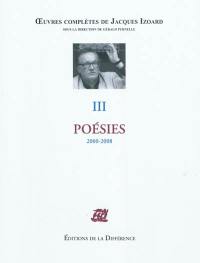 Oeuvres complètes de Jacques Izoard. Vol. 3. Poésies : 2000-2008