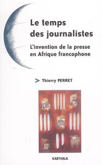 Le temps des journalistes : l'invention de la presse en Afrique francophone