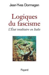 Logiques du fascisme : l'Etat totalitaire en Italie