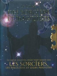 Le livre des sorciers et magiciens : le guide essentiel pour tout savoir sur les sorciers, les magiciens et leurs pouvoirs