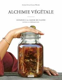 Alchimie végétale : initiation à la sagesse des plantes, rituels & préparations