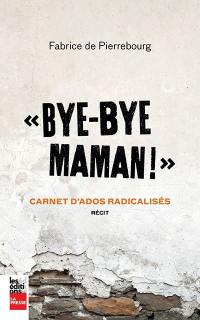 "Bye-bye maman!" : carnet d'ados radicalisés : récit