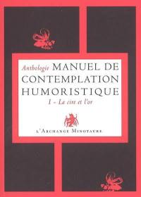 Manuel de contemplation humoristique. Vol. 1. La cire et l'or