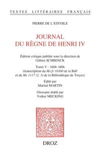 Journal du règne de Henri IV. Vol. 5. 1604-1606 : transcription du Ms fr 10300 de la BnF et du Ms 1117 (2, 3) de la Bibliothèque de Troyes