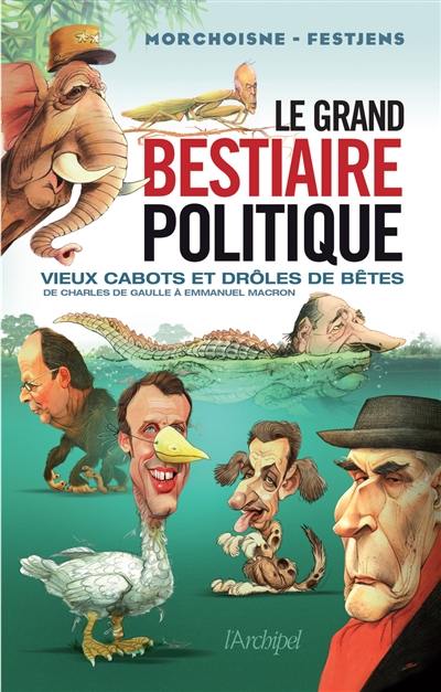 Le grand bestiaire politique : vieux cabots et drôles de bêtes : de Charles de Gaulle à Emmanuel Macron