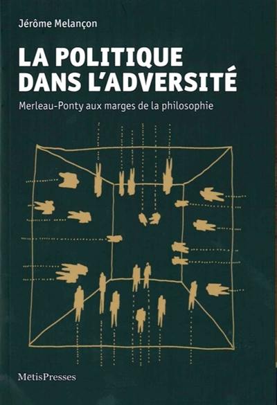La politique dans l'adversité : Merleau-Ponty aux marges de la philosophie