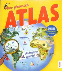 Mon premier atlas : à toi d'explorer le monde ! : avec un supplément spécial départements d'outre-mer !