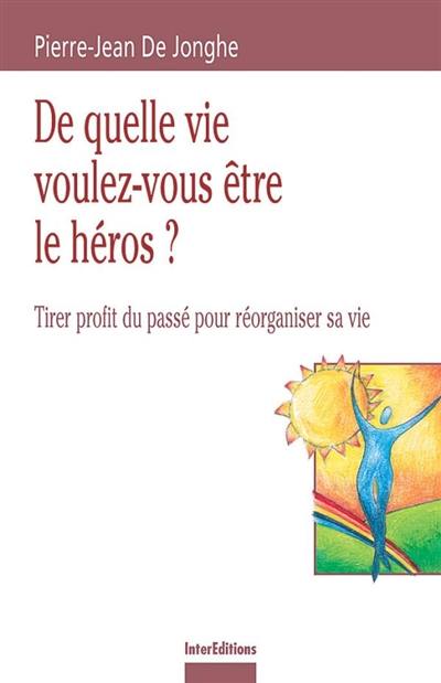 De quelle vie voulez-vous être le héros ? : tirer profit du passé pour réorganiser sa vie