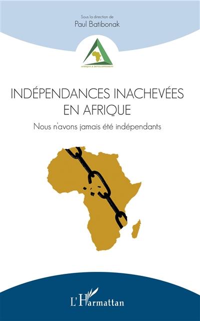 Indépendances inachevées en Afrique : nous n'avons jamais été indépendants
