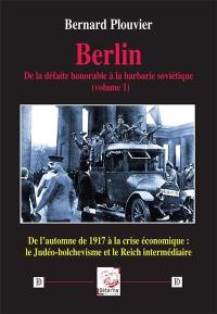 Berlin : de la défaite honorable à la barbarie soviétique. Vol. 1. De l'automne 1917 à la crise économique : le judéo-bolchévisme et le Reich intermédiaire