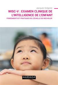 WISC-V : examen clinique de l'intelligence de l'enfant : fondements et pratiques de l'échelle de Wechsler
