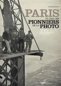 Paris vu par les pionniers de la photo : 100 images de légende. Paris by the pioneers of photography : 100 legendary images