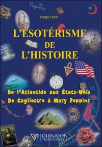 L'ésotérisme de l'histoire : de l'Atlantide aux Etats-Unis, de Cagliostro à Mary Poppins