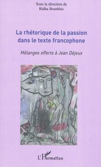 La rhétorique de la passion dans le texte francophone : mélanges offerts à Jean Déjeux