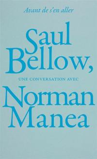 Avant de s'en aller : Saul Bellow, une conversation avec Norman Manea