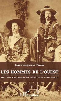 Les hommes de l'Ouest : leur véritable histoire, de Davy Crockett à Geronimo