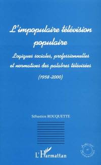 L'impopulaire télévision populaire : logiques sociales, professionnelles et normatives des palabres télévisées : 1958-2000