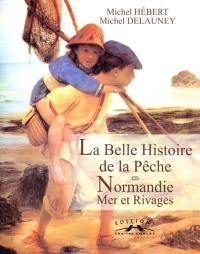 La belle histoire de la pêche en Normandie, mer et rivages, racontée par la carte postale ancienne et sa gastronomie : 10 recettes de haute tradition