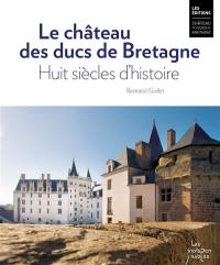 Le château des ducs de Bretagne : huit siècles d'histoire