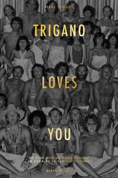 Trigano loves you : du Club Med au Mama Shelter : la saga de la famille Trigano