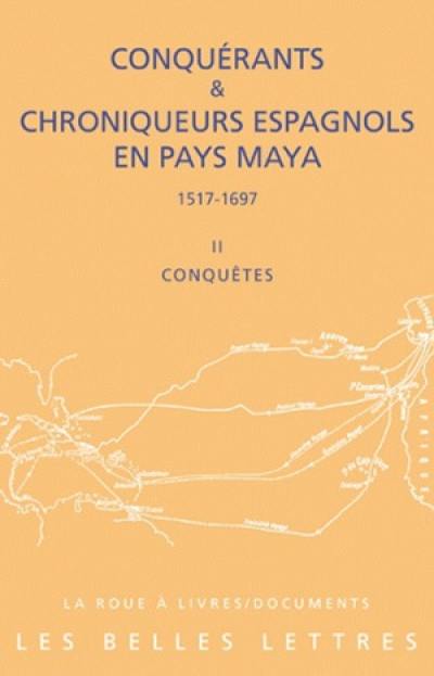 Conquérants et chroniqueurs espagnols en pays maya (1517-1697). Vol. 2. Conquêtes