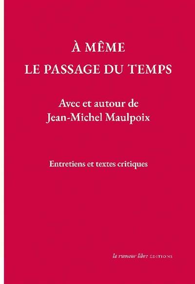 A même le passage du temps : avec et autour de Jean-Michel Maulpoix : entretiens et textes critiques
