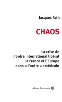Chaos : la crise de l'ordre international libéral : la France et l'Europe dans l'ordre américain