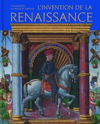 L'invention de la Renaissance : l'humaniste, le prince et l'artiste
