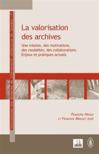 La valorisation des archives : une mission, des motivations, des modalités, des collaborations : enjeux et pratiques actuels