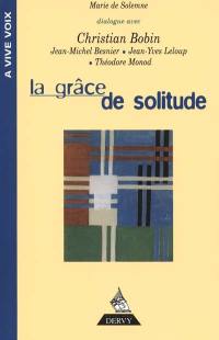 La grâce de solitude : dialogues avec Christian Bobin, Jean-Michel Besnier, Jean-Yves Leloup et Théodore Monod