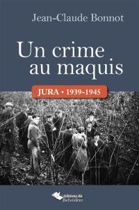 Un crime au maquis : Jura, 1939-1945