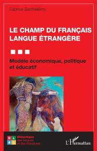 Le champ du français langue étrangère : modèle économique, politique et éducatif