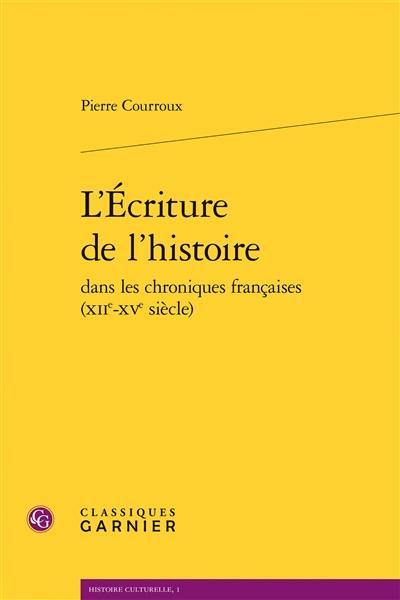 L'écriture de l'histoire dans les chroniques françaises (XIIe-XVe siècle)