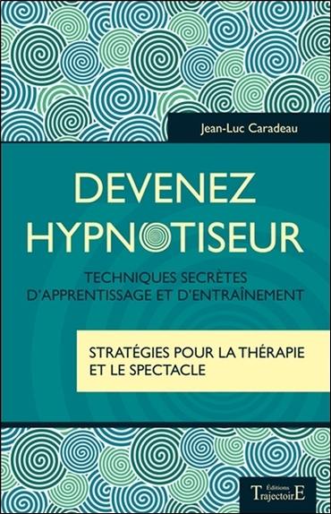 Devenez hypnotiseur : techniques secrètes d'apprentissage et d'entraînement, stratégies pour la thérapie et le spectacle
