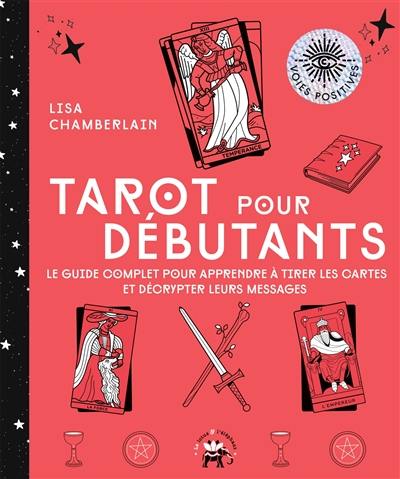 Tarot pour débutants : le guide complet pour apprendre à tirer les cartes et décrypter leurs messages